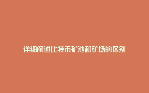 详细阐述比特币矿池和矿场的区别