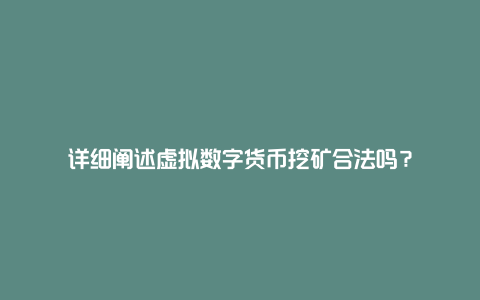 详细阐述虚拟数字货币挖矿合法吗？