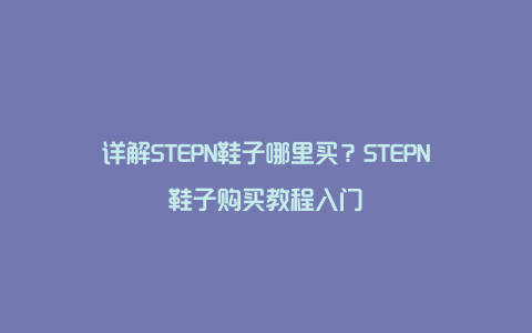 详解STEPN鞋子哪里买？STEPN鞋子购买教程入门