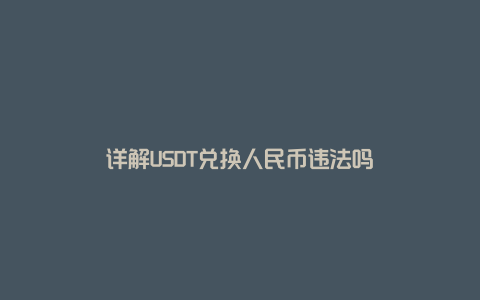 详解USDT兑换人民币违法吗