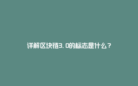 详解区块链3.0的标志是什么？