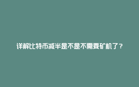 详解比特币减半是不是不需要矿机了？