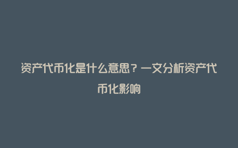 资产代币化是什么意思？一文分析资产代币化影响