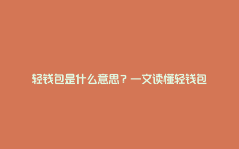 轻钱包是什么意思？一文读懂轻钱包