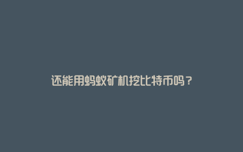 还能用蚂蚁矿机挖比特币吗？