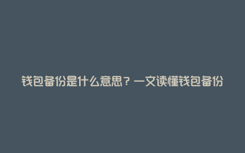 钱包备份是什么意思？一文读懂钱包备份