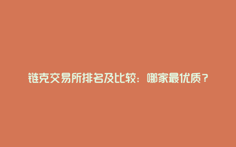 链克交易所排名及比较：哪家最优质？