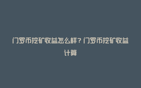 门罗币挖矿收益怎么样？门罗币挖矿收益计算