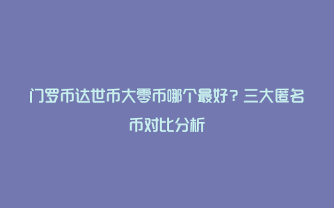 门罗币达世币大零币哪个最好？三大匿名币对比分析