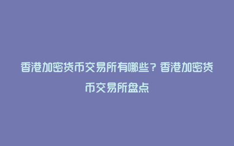 香港加密货币交易所有哪些？香港加密货币交易所盘点