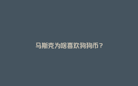 马斯克为啥喜欢狗狗币？