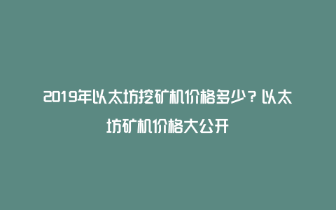 2019年以太坊挖矿机价格多少？以太坊矿机价格大公开