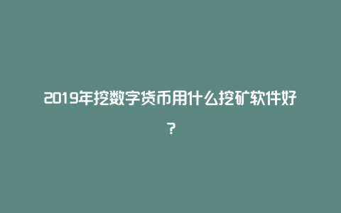 2019年挖数字货币用什么挖矿软件好？