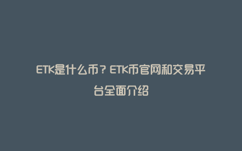 ETK是什么币？ETK币官网和交易平台全面介绍