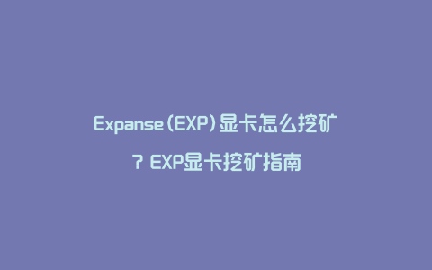 Expanse(EXP)显卡怎么挖矿？EXP显卡挖矿指南