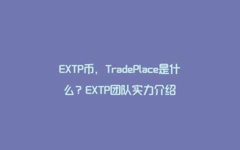 EXTP币，TradePlace是什么？EXTP团队实力介绍