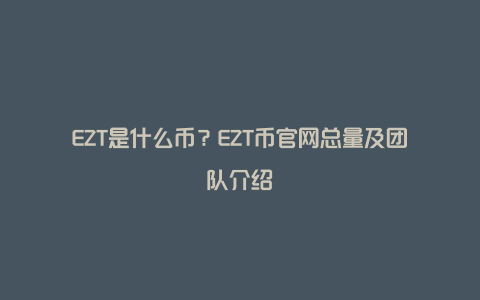 EZT是什么币？EZT币官网总量及团队介绍