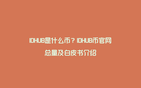 IDHUB是什么币？IDHUB币官网总量及白皮书介绍