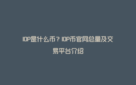 IOP是什么币？IOP币官网总量及交易平台介绍