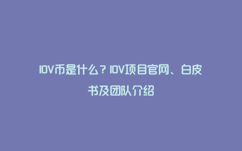 IOV币是什么？IOV项目官网、白皮书及团队介绍