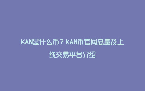 KAN是什么币？KAN币官网总量及上线交易平台介绍