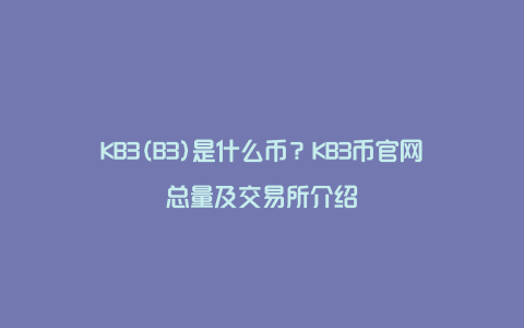 KB3(B3)是什么币？KB3币官网总量及交易所介绍