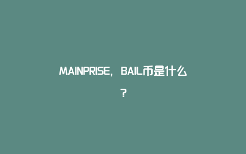 MAINPRISE，BAIL币是什么？