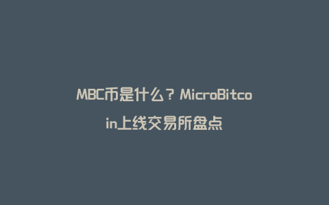 MBC币是什么？MicroBitcoin上线交易所盘点