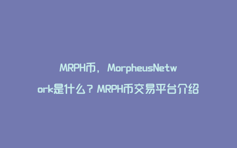 MRPH币，MorpheusNetwork是什么？MRPH币交易平台介绍