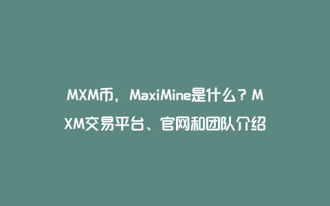 MXM币，MaxiMine是什么？MXM交易平台、官网和团队介绍