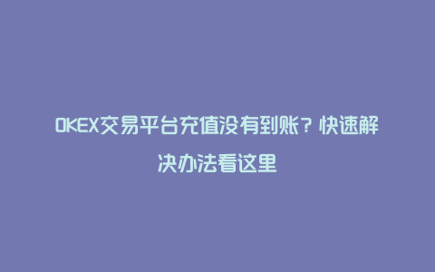 OKEX交易平台充值没有到账？快速解决办法看这里