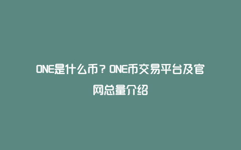 ONE是什么币？ONE币交易平台及官网总量介绍