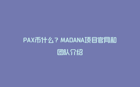 PAX币什么？MADANA项目官网和团队介绍