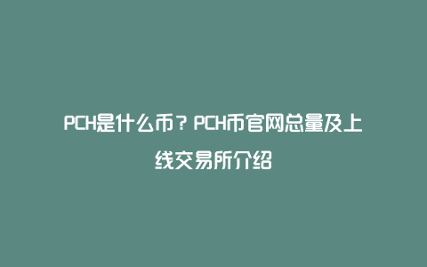 PCH是什么币？PCH币官网总量及上线交易所介绍