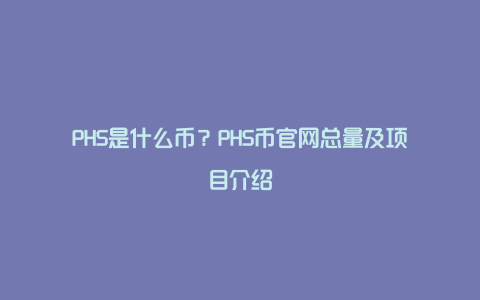 PHS是什么币？PHS币官网总量及项目介绍