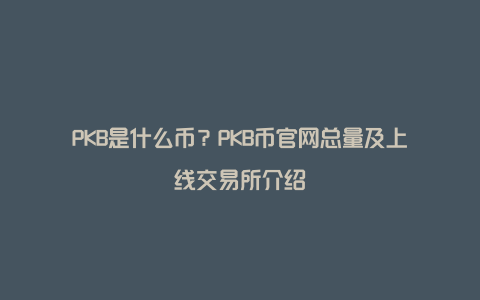 PKB是什么币？PKB币官网总量及上线交易所介绍