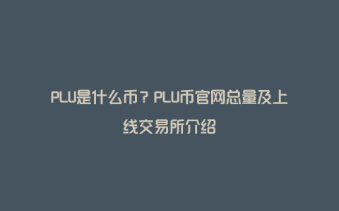 PLU是什么币？PLU币官网总量及上线交易所介绍