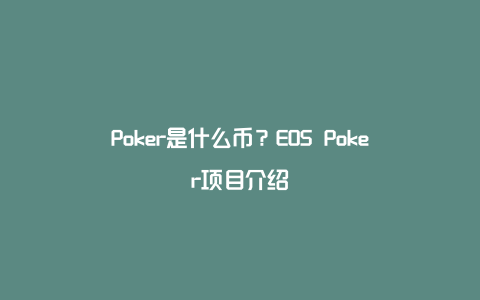 Poker是什么币？EOS Poker项目介绍