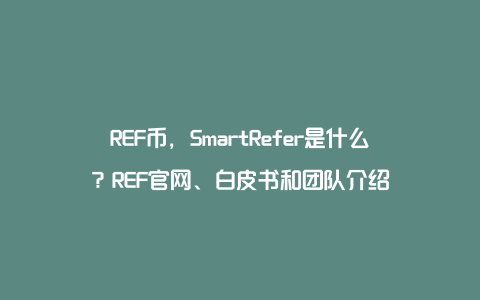 REF币，SmartRefer是什么？REF官网、白皮书和团队介绍