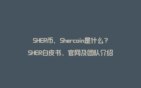 SHER币，Shercoin是什么？SHER白皮书、官网及团队介绍