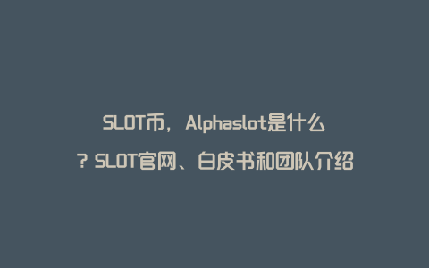 SLOT币，Alphaslot是什么？SLOT官网、白皮书和团队介绍