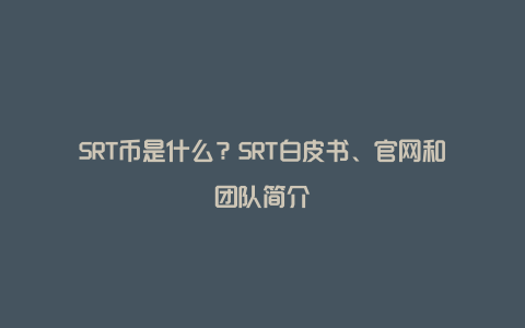 SRT币是什么？SRT白皮书、官网和团队简介