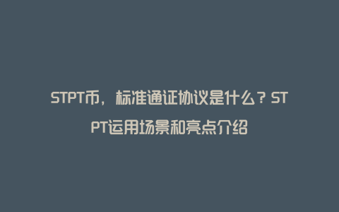 STPT币，标准通证协议是什么？STPT运用场景和亮点介绍