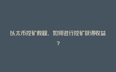 以太币挖矿教程，如何进行挖矿获得收益？