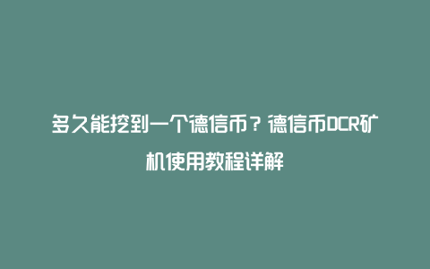 多久能挖到一个德信币？德信币DCR矿机使用教程详解