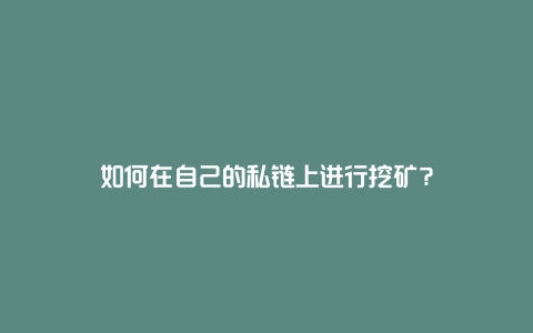 如何在自己的私链上进行挖矿？