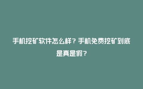 手机挖矿软件怎么样？手机免费挖矿到底是真是假？