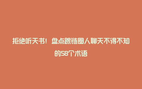 拒绝听天书！盘点跟链圈人聊天不得不知的58个术语