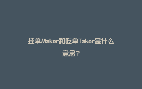 挂单Maker和吃单Taker是什么意思？