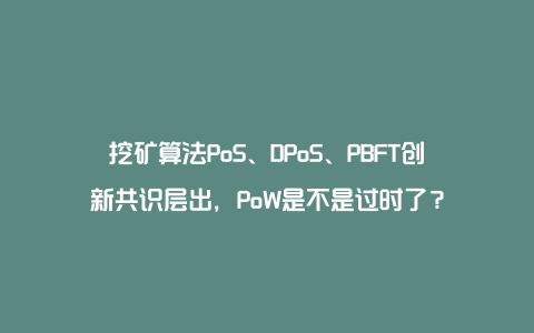 挖矿算法PoS、DPoS、PBFT创新共识层出，PoW是不是过时了？